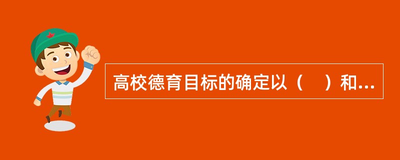 高校德育目标的确定以（　）和民族的传统为立足点。