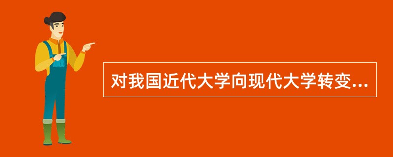 对我国近代大学向现代大学转变做出最大贡献的教育思想家是（　）。