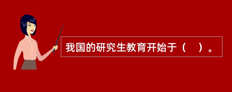 我国的研究生教育开始于（　）。