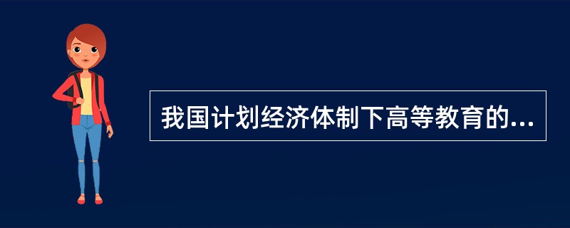 我国计划经济体制下高等教育的体制和弊端有（　）。