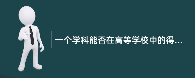 一个学科能否在高等学校中的得到专门设置和发展，从学科自身学术性角度看，主要取决于：一是（　）；二是学科发展潜力。