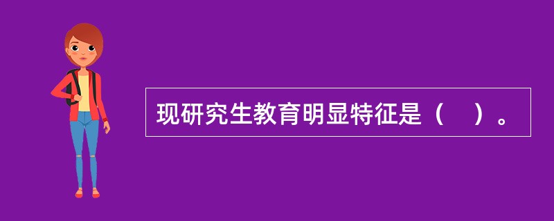 现研究生教育明显特征是（　）。