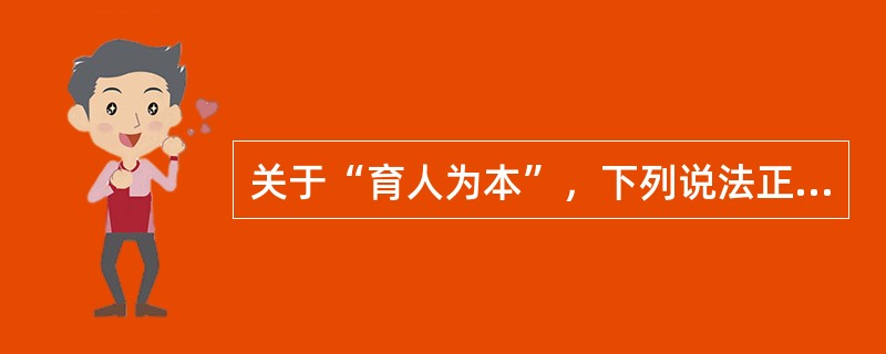 关于“育人为本”，下列说法正确的是（　）。