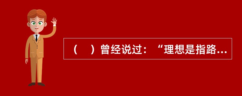 （　）曾经说过：“理想是指路明灯，没有理想就没有坚定的方向，没有方向，就没有真正的生活。”