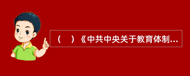 （　）《中共中央关于教育体制改革的决定》明确提出要积极“实行学分制”，有力的推动了学分制的发展。