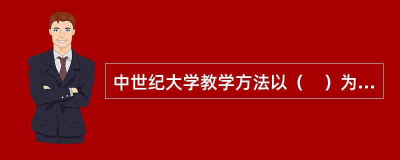 中世纪大学教学方法以（　）为主。