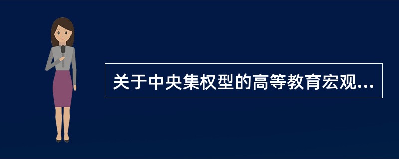 关于中央集权型的高等教育宏观管理体制，说法错误的是（　）。