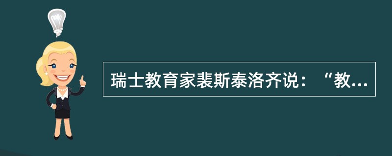 瑞士教育家裴斯泰洛齐说：“教育即生活，教育即生长。”（　）