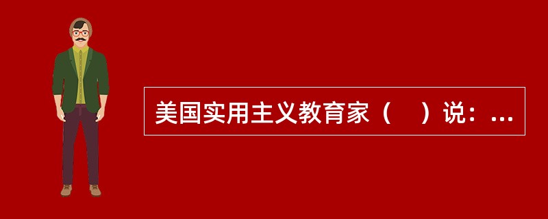 美国实用主义教育家（　）说：“教育即生活，教育即生长。”