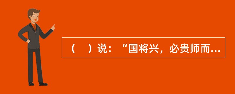 （　）说：“国将兴，必贵师而重傅；贵师重傅则法度存。国将衰，必贱师轻傅；贱师轻傅则人有快，人有快则法度坏。”