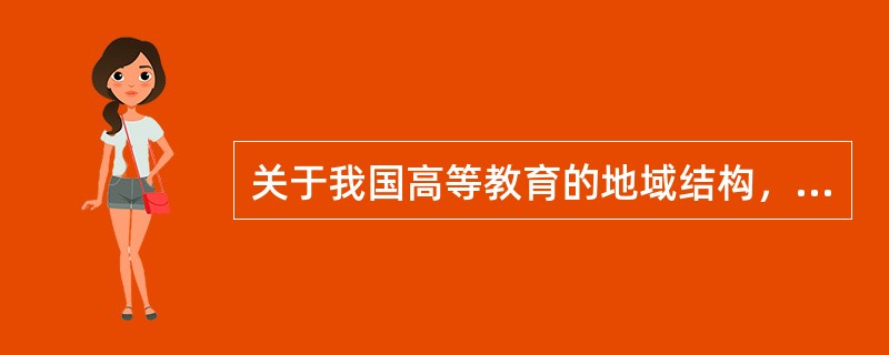 关于我国高等教育的地域结构，说法错误的是（　）。