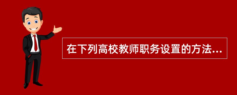 在下列高校教师职务设置的方法中，对以教学为主的高校更适用的是（　）。