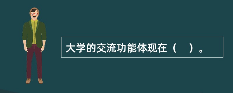 大学的交流功能体现在（　）。