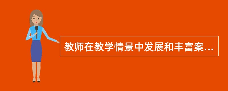 教师在教学情景中发展和丰富案例知识的常用方法有（　）。