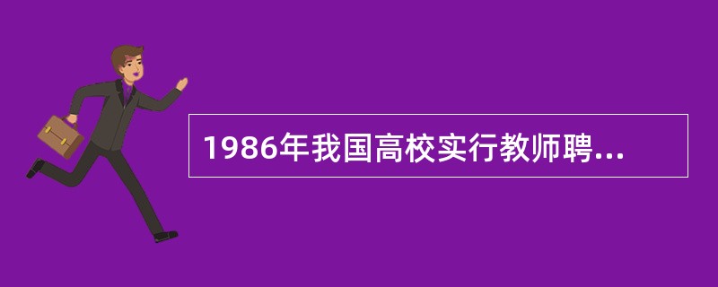 1986年我国高校实行教师聘任制度。（　）