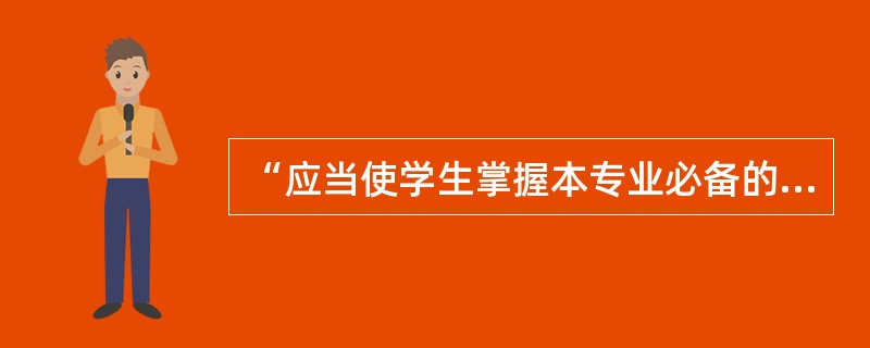 “应当使学生掌握本专业必备的基础理论、专门知识，具有从事本专业实际工作的基本技能和初步能力。”这是针对（　）学业标准。