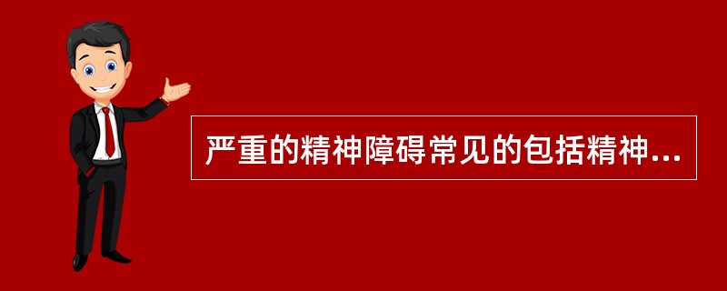 严重的精神障碍常见的包括精神分裂症、躁狂郁郁症以及偏执型、反应性精神病等。（　）