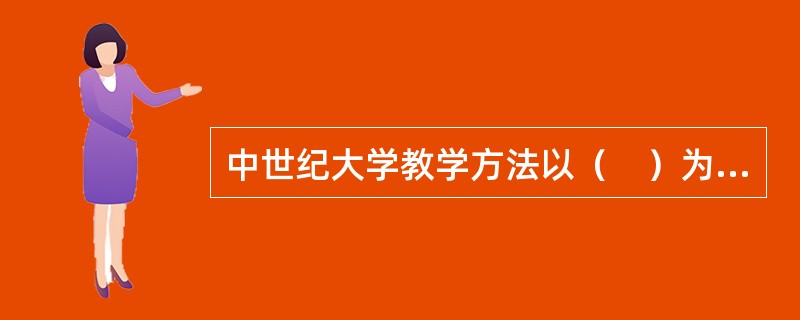 中世纪大学教学方法以（　）为主。
