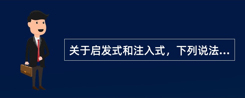 关于启发式和注入式，下列说法错误的是（　）。