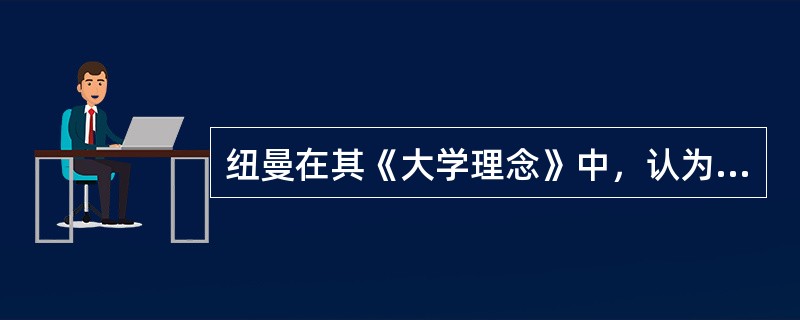 纽曼在其《大学理念》中，认为大学的理论是（　）。