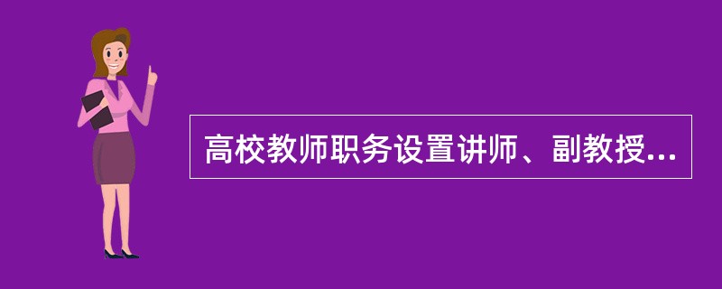 高校教师职务设置讲师、副教授、教授三个层次。（　）