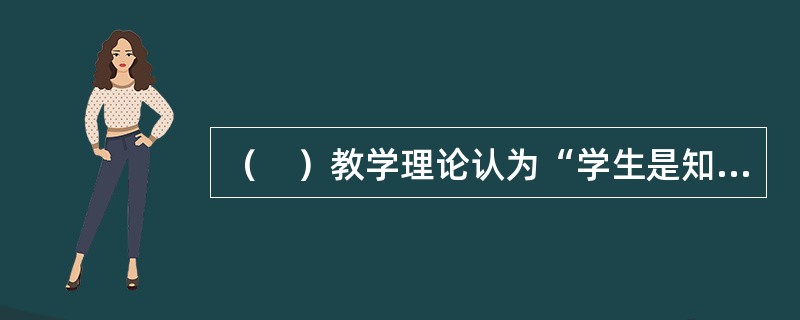 （　）教学理论认为“学生是知识的建构者”。
