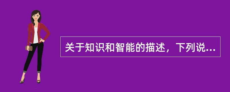 关于知识和智能的描述，下列说法正确的是（　）。