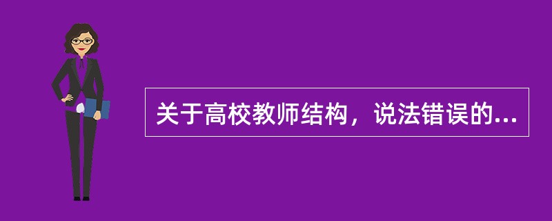 关于高校教师结构，说法错误的是（　）。