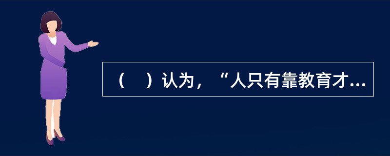 （　）认为，“人只有靠教育才你能成为人，人完全是教育的结果”。