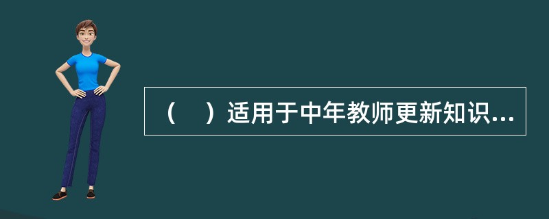 （　）适用于中年教师更新知识结构，扩大知识面。