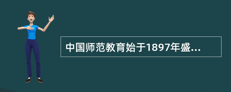 中国师范教育始于1897年盛宣怀在北京创立的南洋公学师范院。（　）
