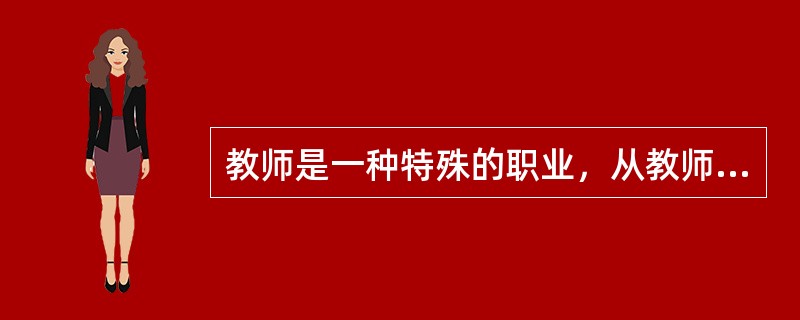 教师是一种特殊的职业，从教师职业的对象来说，这是因为（　）。