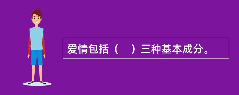 爱情包括（　）三种基本成分。