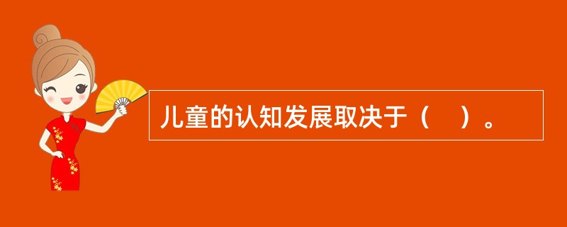 儿童的认知发展取决于（　）。