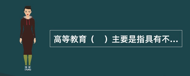 高等教育（　）主要是指具有不同办学条件、不同办学水平和培养目标的各类高等学校之间的比例关系。