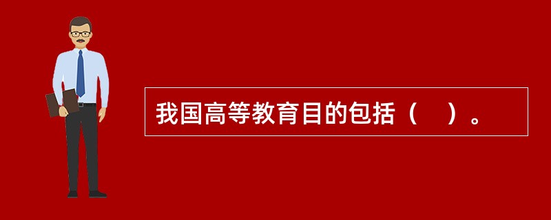 我国高等教育目的包括（　）。