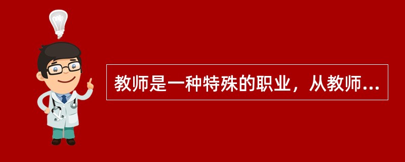 教师是一种特殊的职业，从教师职业的内容来说，这是因为（　）。