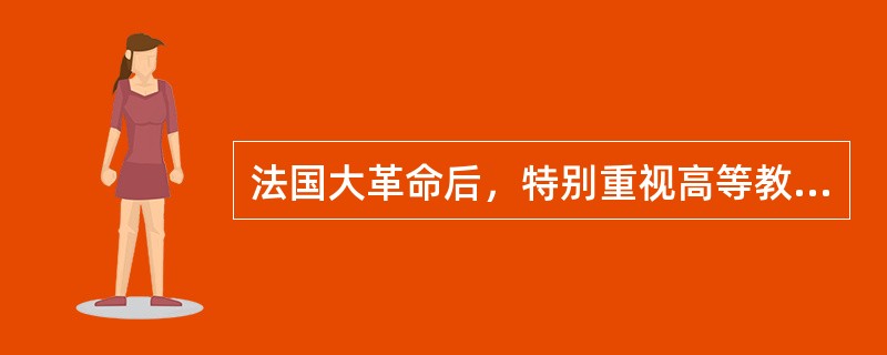 法国大革命后，特别重视高等教育，（　）成为法国政治家、科学家和文学家等优秀人才的摇篮。