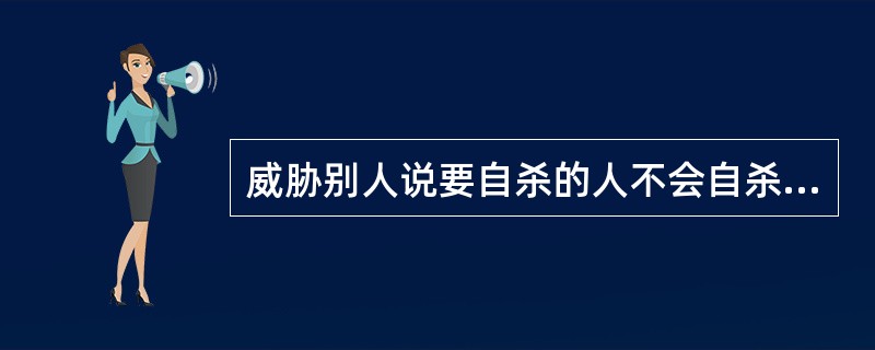 威胁别人说要自杀的人不会自杀。（　）