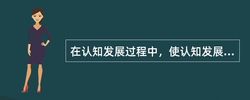 在认知发展过程中，使认知发展上一个台阶，并引起质变的是（　）。