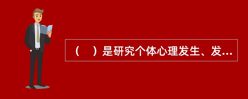 （　）是研究个体心理发生、发展规律的科学。