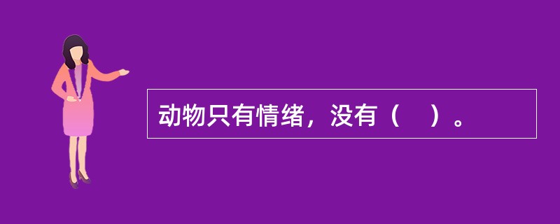 动物只有情绪，没有（　）。