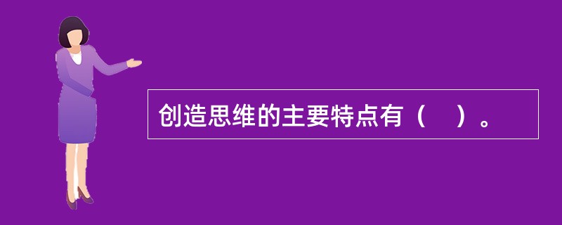 创造思维的主要特点有（　）。