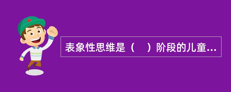 表象性思维是（　）阶段的儿童思维特征。