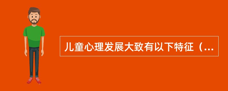 儿童心理发展大致有以下特征（　）。