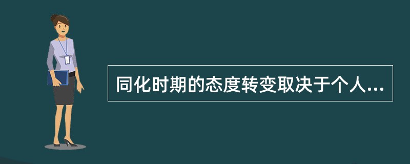 同化时期的态度转变取决于个人与他人，与团体的关系。（　）