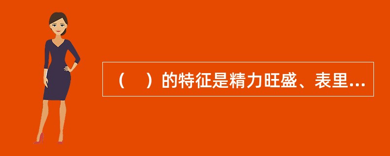 （　）的特征是精力旺盛、表里如一、刚强、易感情用事，整个心理活动有突发色彩。