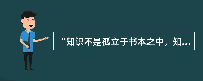 “知识不是孤立于书本之中，知识也是嵌于实践之中是一种（　）。