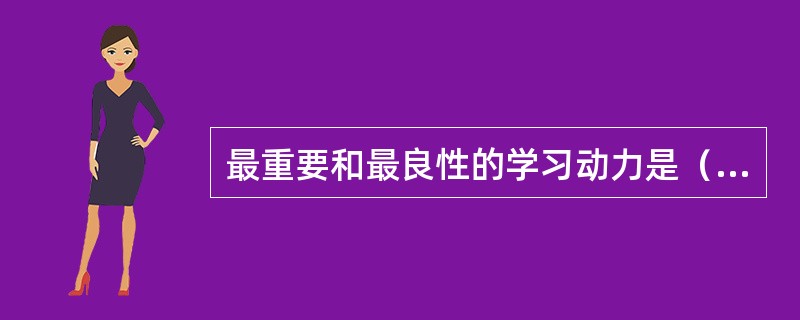 最重要和最良性的学习动力是（　）。
