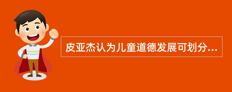 皮亚杰认为儿童道德发展可划分为四个阶段，儿童6-8岁属于（　）。